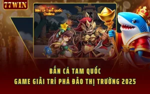 Bắn Cá Tam Quốc - Game Giải Trí Phá Đảo Thị Trường 2025