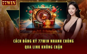 Cách Đăng Ký 77WIN Nhanh Chóng Qua Link Không Chặn