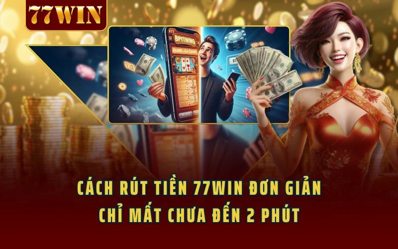 Cách Rút Tiền 77WIN Đơn Giản Chỉ Mất Chưa Đến 2 Phút