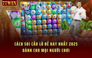 Cách Soi Cầu Lô Đề Hay Nhất 2025 Dành Cho Mọi Người Chơi