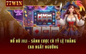 Nổ Hũ JILI - Sảnh Cược Có Tỷ Lệ Thắng Cao Ngất Ngưởng