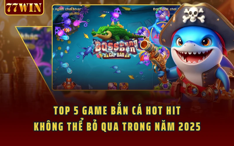 Top 5 Game Bắn Cá Hot Hit Không Thể Bỏ Qua Trong Năm 2025